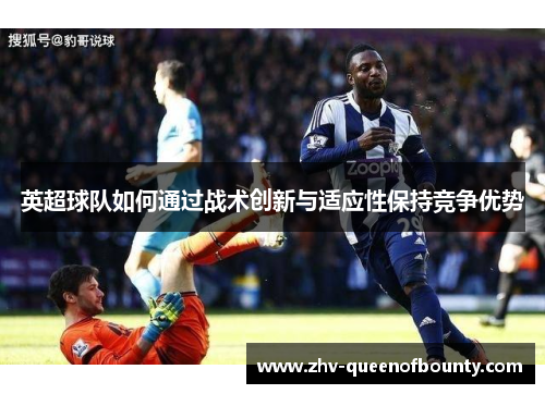英超球队如何通过战术创新与适应性保持竞争优势