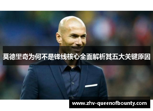 莫德里奇为何不是锋线核心全面解析其五大关键原因 莫德里奇为何不是锋线核心全面解析其五大关键原因