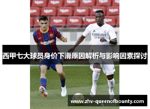 西甲七大球员身价下滑原因解析与影响因素探讨 西甲七大球员身价下滑原因解析与影响因素探讨