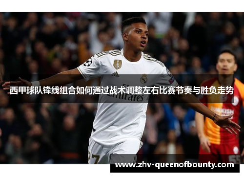 西甲球队锋线组合如何通过战术调整左右比赛节奏与胜负走势 西甲球队锋线组合如何通过战术调整左右比赛节奏与胜负走势