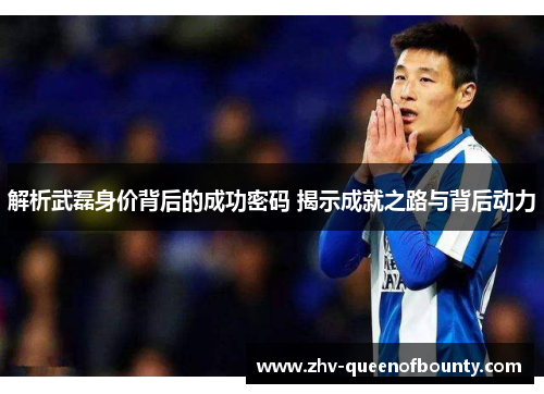 解析武磊身价背后的成功密码 揭示成就之路与背后动力 解析武磊身价背后的成功密码 揭示成就之路与背后动力