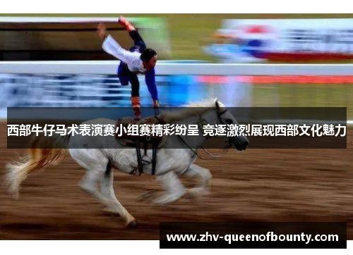 西部牛仔马术表演赛小组赛精彩纷呈 竞逐激烈展现西部文化魅力
