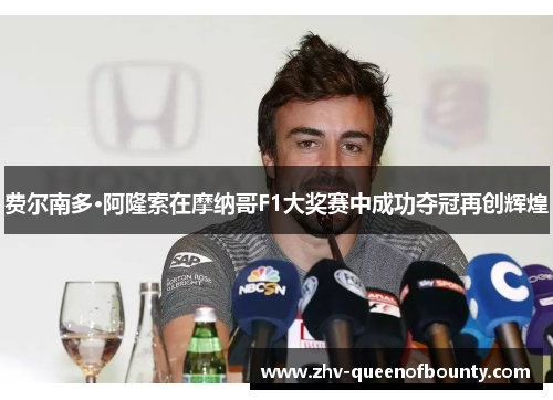 费尔南多·阿隆索在摩纳哥F1大奖赛中成功夺冠再创辉煌 费尔南多·阿隆索在摩纳哥F1大奖赛中成功夺冠再创辉煌
