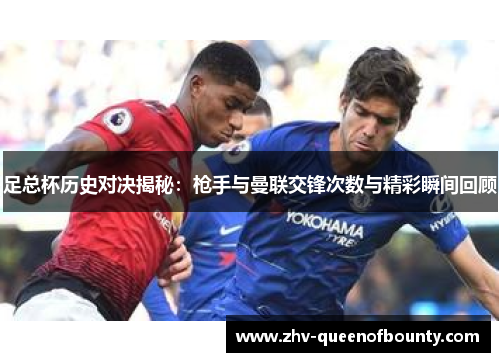 足总杯历史对决揭秘:枪手与曼联交锋次数与精彩瞬间回顾 足总杯历史对决揭秘:枪手与曼联交锋次数与精彩瞬间回顾
