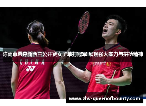 陈雨菲勇夺新西兰公开赛女子单打冠军 展现强大实力与拼搏精神 陈雨菲勇夺新西兰公开赛女子单打冠军 展现强大实力与拼搏精神