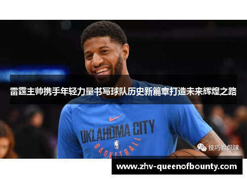 雷霆主帅携手年轻力量书写球队历史新篇章打造未来辉煌之路