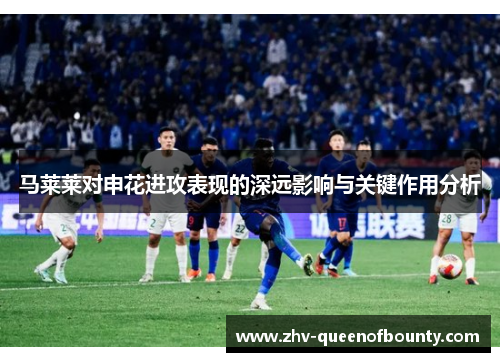 马莱莱对申花进攻表现的深远影响与关键作用分析