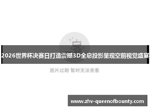 2026世界杯决赛日打造震撼3D全息投影呈现空前视觉盛宴 2026世界杯决赛日打造震撼3D全息投影呈现空前视觉盛宴