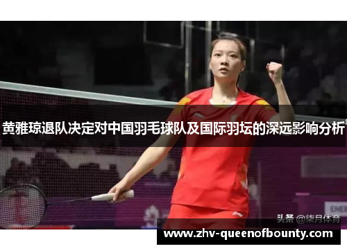黄雅琼退队决定对中国羽毛球队及国际羽坛的深远影响分析