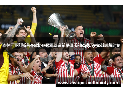 奥林匹亚科斯首夺欧协联冠军缔造希腊俱乐部欧战历史巅峰荣耀时刻 奥林匹亚科斯首夺欧协联冠军缔造希腊俱乐部欧战历史巅峰荣耀时刻