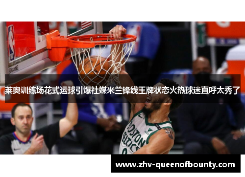 莱奥训练场花式运球引爆社媒米兰锋线王牌状态火热球迷直呼太秀了