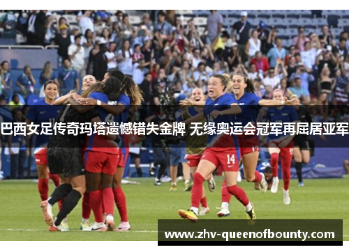 巴西女足传奇玛塔遗憾错失金牌 无缘奥运会冠军再屈居亚军