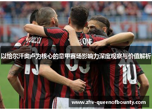 以恰尔汗奥卢为核心的意甲赛场影响力深度观察与价值解析