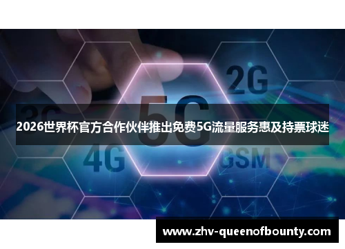 2026世界杯官方合作伙伴推出免费5G流量服务惠及持票球迷