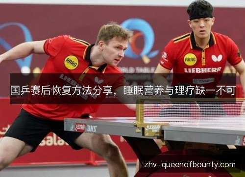 国乒赛后恢复方法分享，睡眠营养与理疗缺一不可